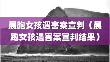 晨跑女孩遇害案宣判（晨跑女孩遇害案宣判结果）