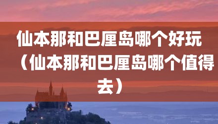 仙本那和巴厘岛哪个好玩（仙本那和巴厘岛哪个值得去）