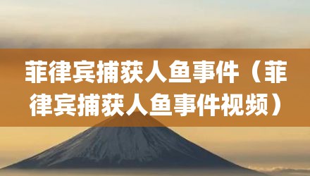 菲律宾捕获人鱼事件（菲律宾捕获人鱼事件视频）