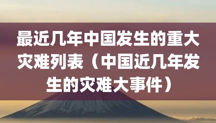 最近几年中国发生的重大灾难列表（中国近几年发生的灾难大事件）