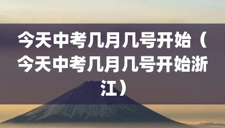 今天中考几月几号开始（今天中考几月几号开始浙江）