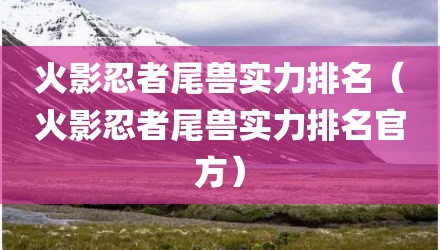 火影忍者尾兽实力排名（火影忍者尾兽实力排名官方）