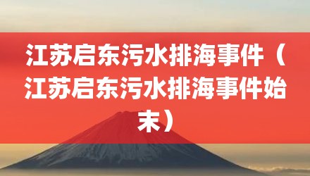 江苏启东污水排海事件（江苏启东污水排海事件始末）