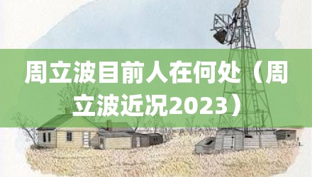 周立波目前人在何处（周立波近况2023）