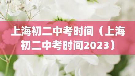 上海初二中考时间（上海初二中考时间2023）