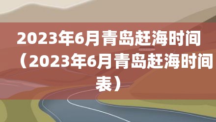 2023年6月青岛赶海时间（2023年6月青岛赶海时间表）