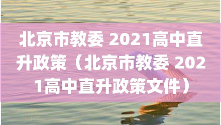 北京市教委 2021高中直升政策（北京市教委 2021高中直升政策文件）