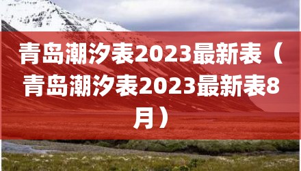 青岛潮汐表2023最新表（青岛潮汐表2023最新表8月）