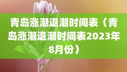 青岛涨潮退潮时间表（青岛涨潮退潮时间表2023年8月份）