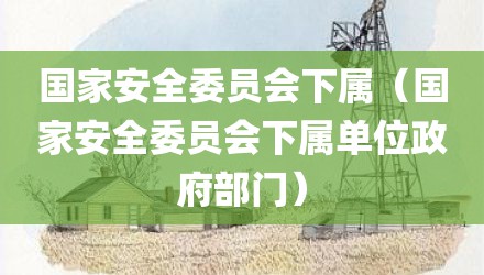 国家安全委员会下属（国家安全委员会下属单位政府部门）