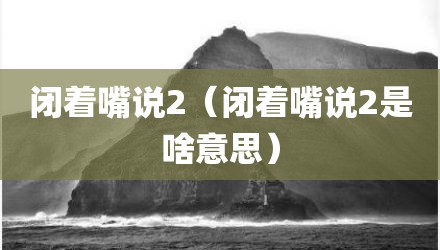 闭着嘴说2（闭着嘴说2是啥意思）