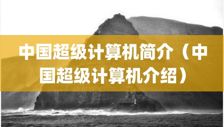 中国超级计算机简介（中国超级计算机介绍）