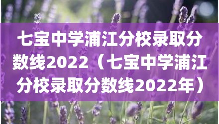 七宝中学浦江分校录取分数线2022（七宝中学浦江分校录取分数线2022年）