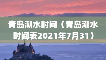 青岛潮水时间（青岛潮水时间表2021年7月31）