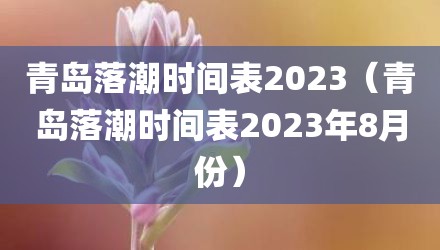 青岛落潮时间表2023（青岛落潮时间表2023年8月份）