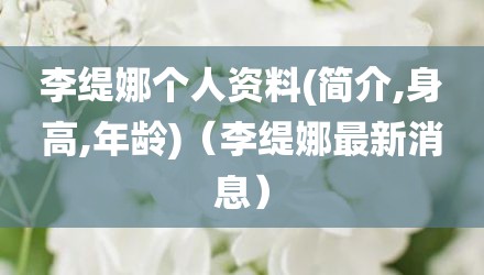 李缇娜个人资料(简介,身高,年龄)（李缇娜最新消息）