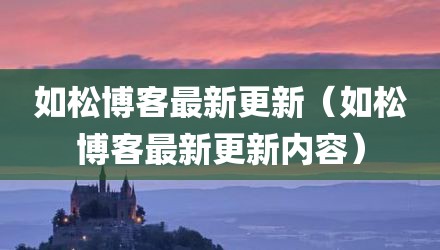 如松博客最新更新（如松博客最新更新内容）