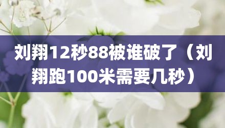 刘翔12秒88被谁破了（刘翔跑100米需要几秒）