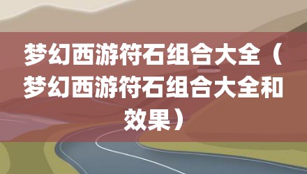 梦幻西游符石组合大全（梦幻西游符石组合大全和效果）