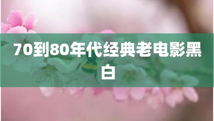 70到80年代经典老电影黑白