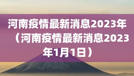 河南疫情最新消息2023年（河南疫情最新消息2023年1月1日）