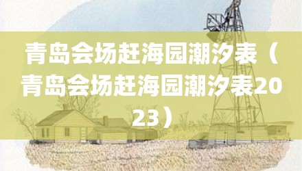 青岛会场赶海园潮汐表（青岛会场赶海园潮汐表2023）