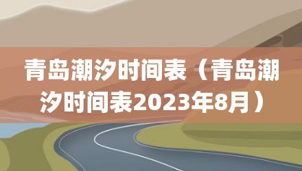 青岛潮汐时间表（青岛潮汐时间表2023年8月）