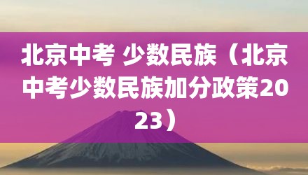 北京中考 少数民族（北京中考少数民族加分政策2023）