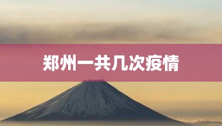 郑州一共几次疫情