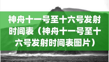 神舟十一号至十六号发射时间表（神舟十一号至十六号发射时间表图片）