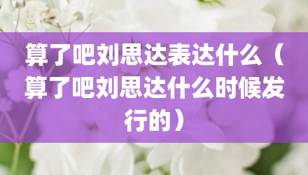 算了吧刘思达表达什么（算了吧刘思达什么时候发行的）