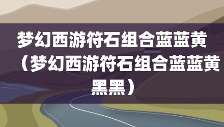 梦幻西游符石组合蓝蓝黄（梦幻西游符石组合蓝蓝黄黑黑）