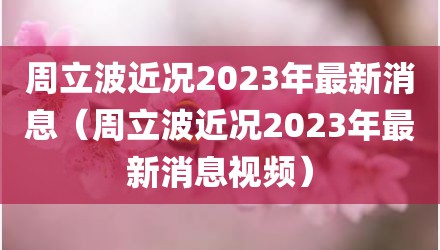 周立波近况2023年最新消息（周立波近况2023年最新消息视频）