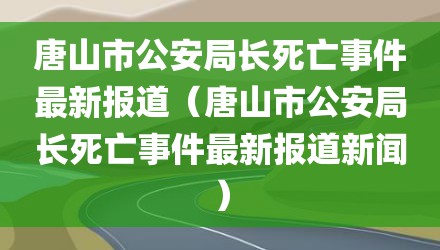 唐山市公安局长死亡事件最新报道（唐山市公安局长死亡事件最新报道新闻）