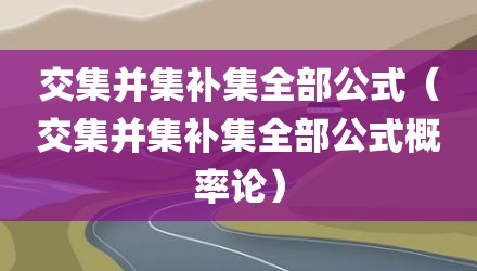 交集并集补集全部公式（交集并集补集全部公式概率论）