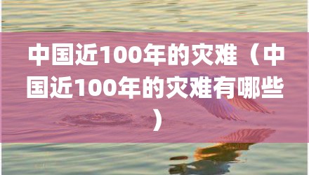 中国近100年的灾难（中国近100年的灾难有哪些）