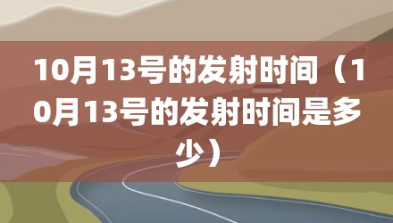 10月13号的发射时间（10月13号的发射时间是多少）