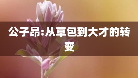 公子昂:从草包到大才的转变