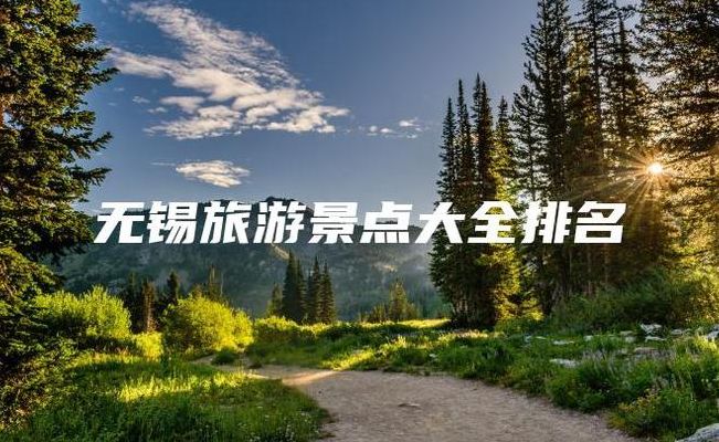 无锡旅游必去十大景点(江苏旅游十大必去景点排名最新？)