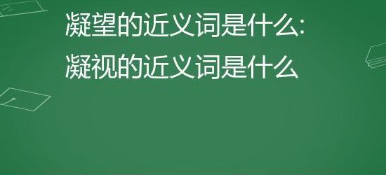 凝望的近义词是什么(凝望的近义词是什么？)