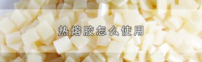 热熔胶怎么用（热熔胶怎么用法教学视频）