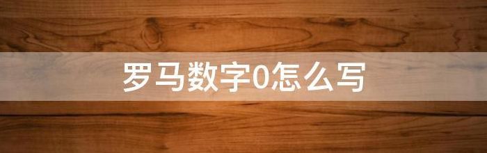 罗马数字怎么写（罗马数字0怎么写）