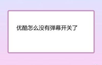 优酷弹幕开关不见了（优酷弹幕开关没有了）