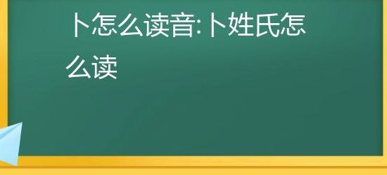 卜姓氏怎么读孞（卜姓字怎么读）