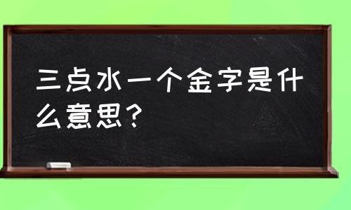 三点水一个金(三点水一个金啥意思？)