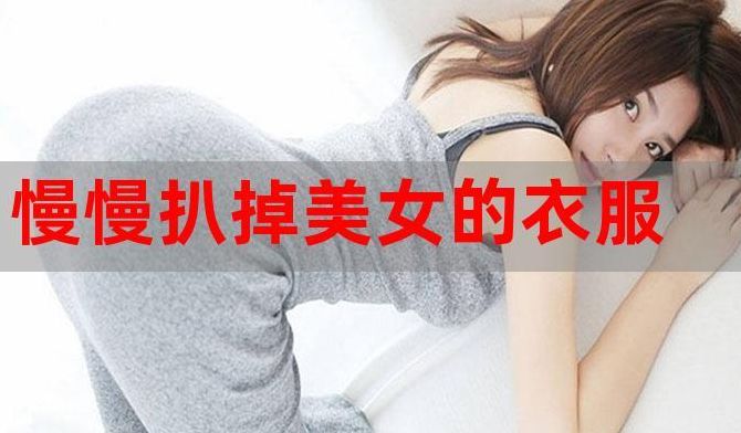 慢慢扒掉（慢慢扒掉女人衣服视频）